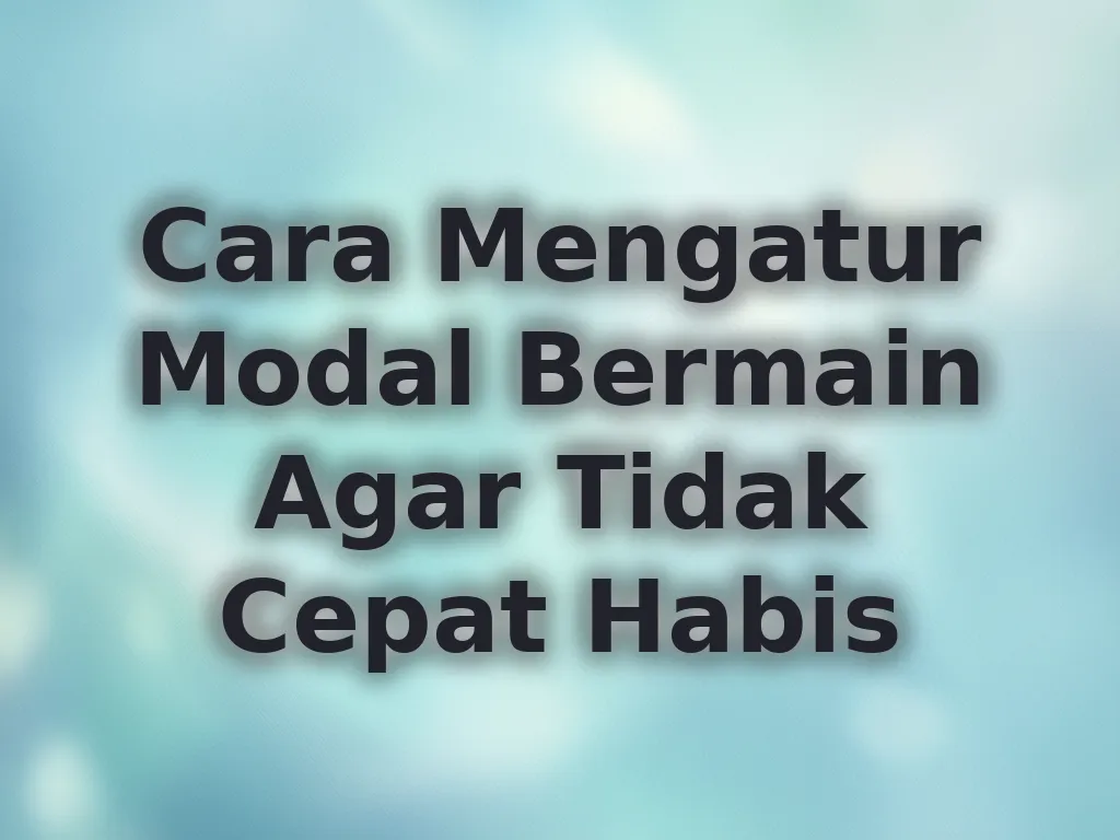 Cara Mengatur Modal Bermain Agar Tidak Cepat Habis
