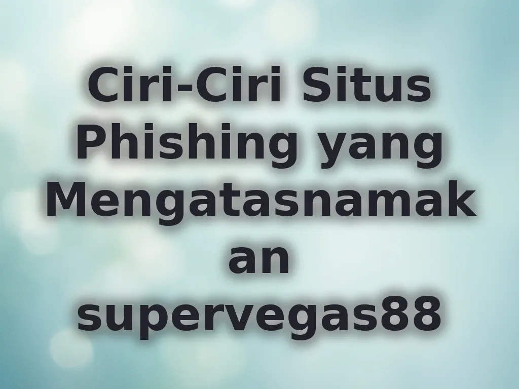 Ciri-Ciri Situs Phishing yang Mengatasnamakan supervegas88