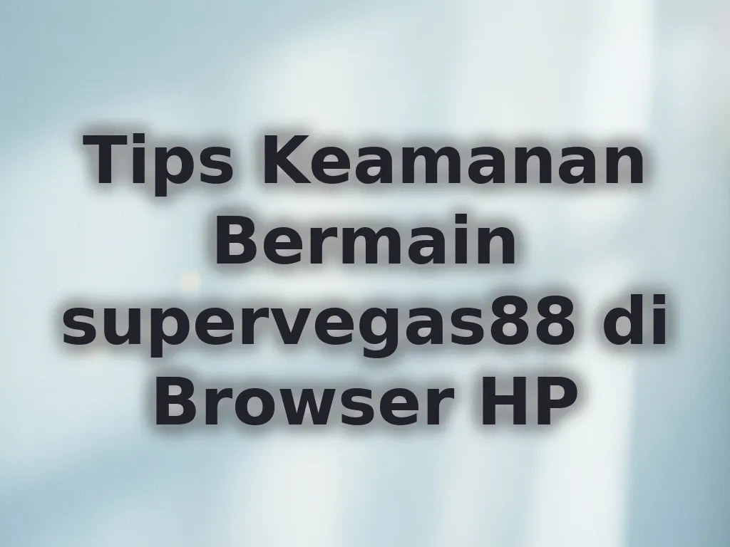 Tips Keamanan Bermain supervegas88 di Browser HP
