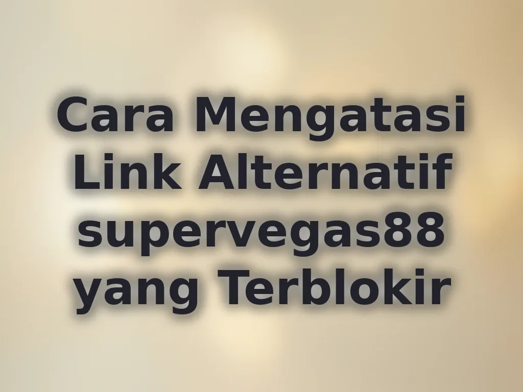 Cara Mengatasi Link Alternatif supervegas88 yang Terblokir